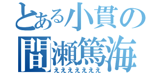 とある小貫の間瀬篤海苔（えええええええ）