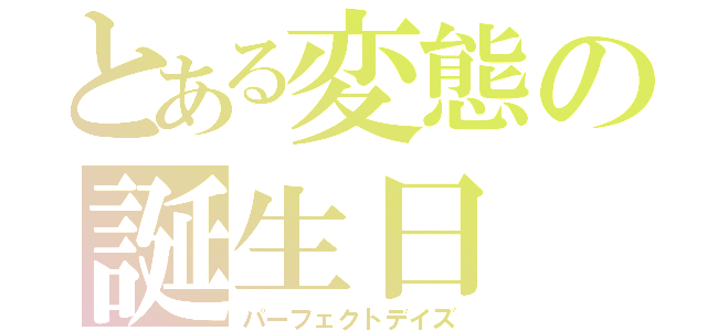 とある変態の誕生日（パーフェクトデイズ）