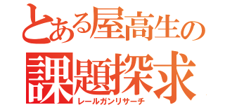 とある屋高生の課題探求（レールガンリサーチ）