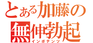 とある加藤の無伸勃起（インポテンツ）