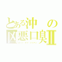 とある沖の凶悪口臭Ⅱ（ロード・オブ・ドリアン）