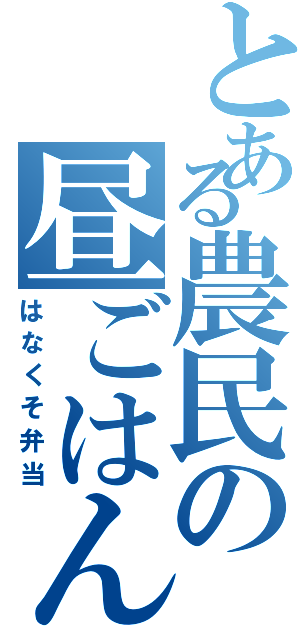 とある農民の昼ごはん（はなくそ弁当）