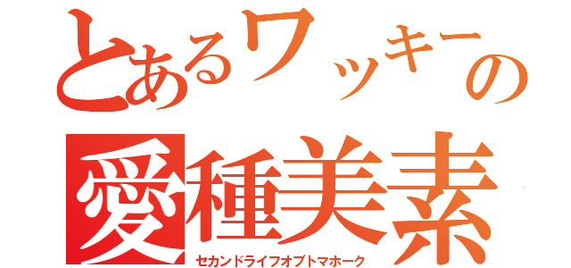 とあるワッキーの愛種美素（セカンドライフオブトマホーク）