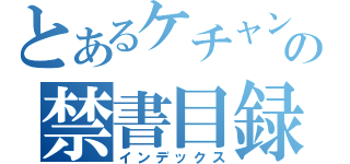 とあるケチャンの禁書目録（インデックス）