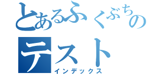 とあるふくぶちょーのテスト（インデックス）