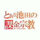 とある池田の課金宗教（カードキングダム）