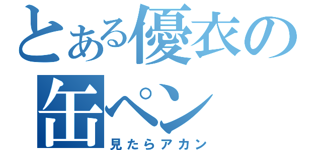 とある優衣の缶ペン（見たらアカン）