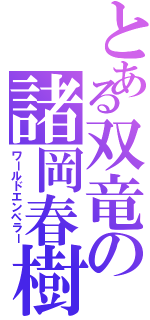 とある双竜の諸岡春樹（ワールドエンペラー）