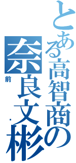 とある高智商の奈良文彬（前 辈）