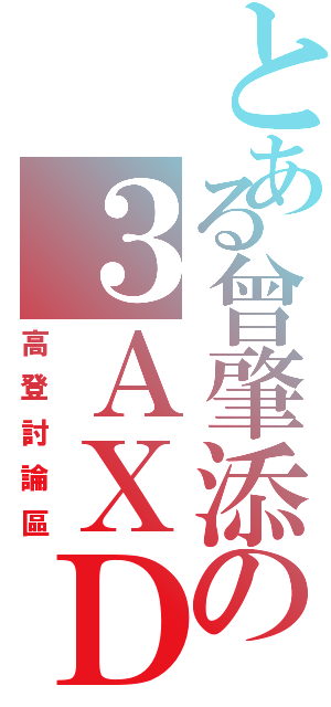 とある曾肇添の３ＡＸＤ（高登討論區）