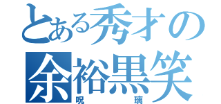 とある秀才の余裕黒笑（呪璃）