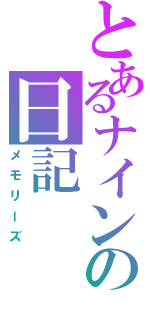 とあるナインの日記（メモリーズ）