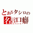 とあるタシロの名言口癖（なんてこった）