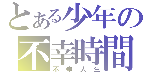 とある少年の不幸時間（不幸人生）