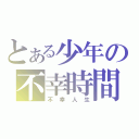 とある少年の不幸時間（不幸人生）