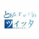 とあるｒｅｉｒａのツイッター（のコピペより）