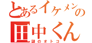 とあるイケメンの田中くん（謎のオトコ）