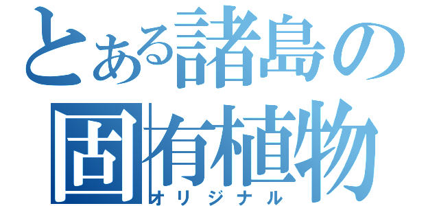 とある諸島の固有植物（オリジナル）