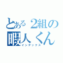 とある２組の暇人くん（インデックス）