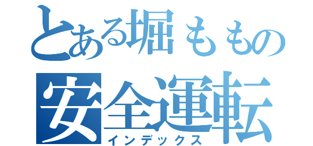 とある堀ももの安全運転（インデックス）