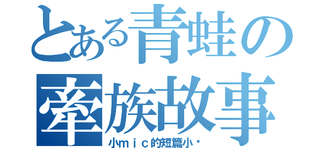 とある青蛙の牽族故事（小ｍｉｃ的短篇小說）