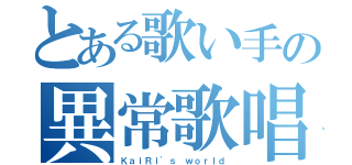 とある歌い手の異常歌唱（ＫａｉＲｉ\'ｓ ｗｏｒｌｄ）