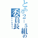 とある２－５組の委員長（いいんちょう）