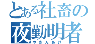 とある社畜の夜勤明者（やきんあけ）