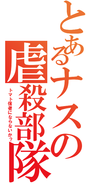 とあるナスの虐殺部隊Ⅱ（トマト信者にならないか？）