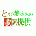 とある静水久の歌詞提供（ミュージックティーチ）