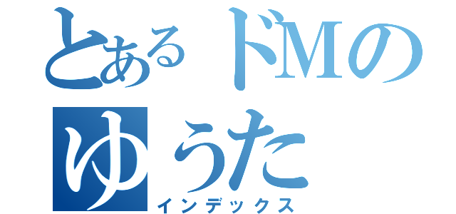 とあるドＭのゆうた（インデックス）