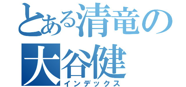 とある清竜の大谷健（インデックス）