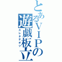 とあるＶＩＰの遊戯板立（スレタテオツ）