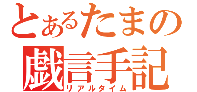 とあるたまの戯言手記（リアルタイム）