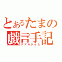 とあるたまの戯言手記（リアルタイム）