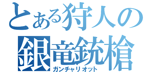 とある狩人の銀竜銃槍（ガンチャリオット）