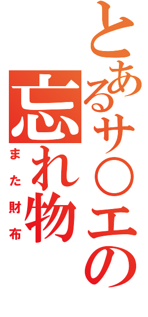 とあるサ○エの忘れ物（また財布）