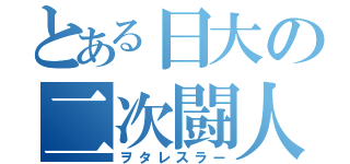 とある日大の二次闘人（ヲタレスラー）