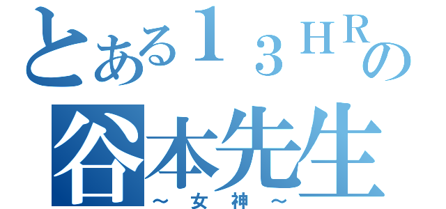 とある１３ＨＲの谷本先生（～女神～）