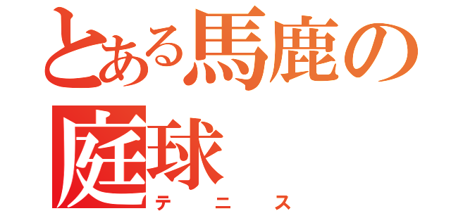 とある馬鹿の庭球（テニス）