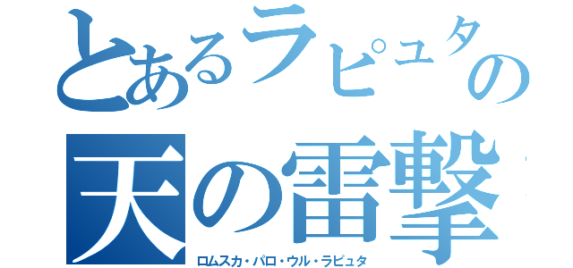 とあるラピュタの天の雷撃（ロムスカ・パロ・ウル・ラピュタ）