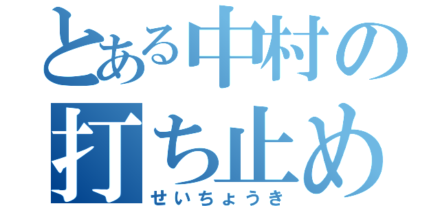 とある中村の打ち止め（せいちょうき）