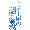 とある土屋の物理講義（しゃべんなよ！）