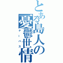 とある島人の憂鬱世情（ナーバス）