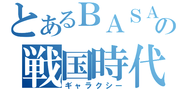 とあるＢＡＳＡＲＡの戦国時代（ギャラクシー）