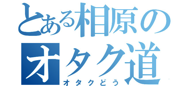 とある相原のオタク道（オタクどう）