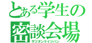 とある学生の密談会場（ザツダンケイジバン）