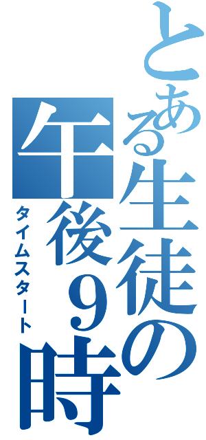 とある生徒の午後９時（タイムスタート）