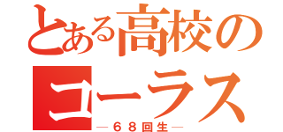 とある高校のコーラス（─６８回生─）