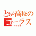 とある高校のコーラス（─６８回生─）